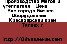 	Производство матов и утеплителя › Цена ­ 100 - Все города Бизнес » Оборудование   . Красноярский край,Талнах г.